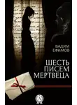 Вадим Ефимов - Шесть писем мертвеца