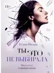 Юлия Шварц - Ты это не выбирала. Путь к свободе от домашнего насилия