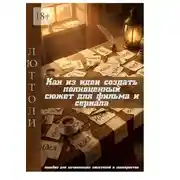 Постер книги Как из идеи создать полноценный сюжет для фильма и сериала. пособие для начинающих писателей и сценаристов