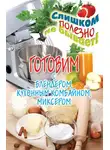 Дарья Нестерова - Готовим с блендером, кухонным комбайном, миксером