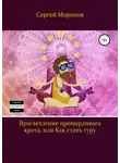 Сергей Моронов - Просветление пронырливого крота, или Как стать Гуру