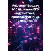 Постер книги Решение 19 задач 1-10 варианты ЕГЭ, математика, профиль ФИПИ, 36 вариантов