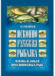Леонид Сабанеев - Исконно русская рыбалка: Жизнь и ловля пресноводных рыб