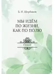 Борис Щербаков - Мы идем по жизни, как по полю