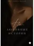 Екатерина Балан - Нелюбовные истории