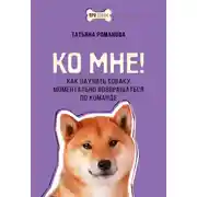 Постер книги Ко мне! Как научить собаку моментально возвращаться по команде