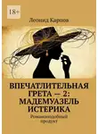 Леонид Карпов - Впечатлительная Грета – 2: Мадемуазель Истерика. Романоподобный продукт