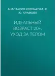 Елена Храмова - Идеальный возраст 20+. Уход за телом