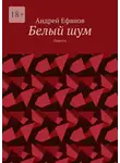 Андрей Ефанов - Белый шум. Повесть