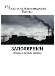 Анастасия Калько - Заполярный. Эпопея в сердце тундры