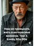 Игорь Станович - Нам не привыкать жить в интересные времена. Том 3. Конец 80х-90е