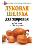 Дарья Нестерова - Луковая шелуха для здоровья: Просто и доступно