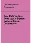 Сергей Коротков - Дом-Работа-Дом. День сурка: Эффект пустого Храма. Опсуимолог