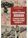 Анатолий Кошкин - Капитуляция Японии: атомная бомба или советский блицкриг?