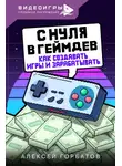 Алексей Горбатов - С нуля в геймдев. Как создавать игры и зарабатывать