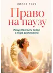 Лилия Роуз - Право на паузу. Искусство быть собой в мире достижений