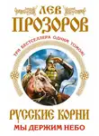 Лев Прозоров - Русские корни. Мы держим Небо (сборник)