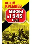 Сергей Кремлев - Мифы о 1945 годе