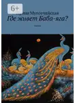 Ирина Мутовчийская - Где живет Баба-яга? Сказки