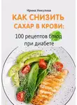 Ирина Никулина - Как снизить сахар в крови: 100 рецептов блюд при диабете