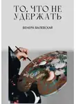 Венера Валевская - То, что не удержать