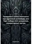 Андрей Кузин - Правдивые сказки Анатолича про адронный коллайдер, или Черт побери этот ускоритель элементарных частиц