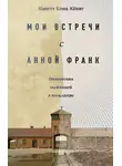 Нанетт Блиц-Кёниг - Мои встречи с Анной Франк. Откровения выжившей в концлагере