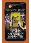 Ксения Чепикова - Человек, научивший мир читать. История Великой информационной революции