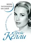 Грейс Келли - Грейс Келли. Жизнь, рассказанная ею самой
