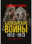 Джейкоб Шурман - БАЛКАНСКИЕ ВОЙНЫ 1912–1913. Прелюдия к мировой катастрофе