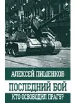 Алексей Пишенков - Последний бой. Кто освободил Прагу?