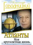 Александр Городницкий - Атланты. Моя кругосветная жизнь