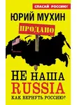 Юрий Мухин - НЕ наша Russia. Как вернуть Россию?