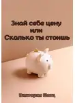 Виктория Шатц - Знай себе цену, или Сколько ты стоишь