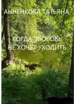 Татьяна Анненкова - Когда любовь не хочет уходить