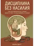 Марк Верт - Дисциплина без насилия: Как договориться с собой вместо того, чтобы воевать с собой