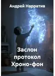 Андрей Нарратив - Заслон протокол Хроно-фон