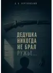Арсений Чертковский - Дедушка никогда не брал ружье...