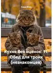 Саша Игин - Кухня без оценок: 11. Обед для троих (незнакомцев)