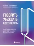 Лейла Янгуразова - Говорить, убеждать, вдохновлять. Книга-камертон для уверенных выступлений