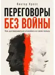 Виктор Кросс - Переговоры без войны. Как договариваться спокойно и в свою пользу