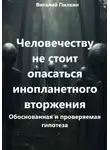 Виталий Пилкин - Человечеству не стоит опасаться инопланетного вторжения: обоснованная и проверяемая гипотеза