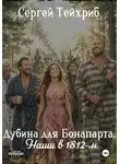 Сергей Тейхриб - Дубина для Бонапарта. Наши в 1812-м