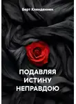 Берт Кленденнен - ПОДАВЛЯЯ ИСТИНУ НЕПРАВДОЮ