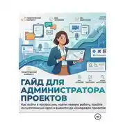 Постер книги ГАЙД ДЛЯ АДМИНИСТРАТОРА ПРОЕКТОВ Как войти в профессию, найти первую работу, пройти испытательный срок и вырасти до менеджера проектов