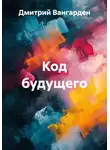 Дмитрий Вангарден - Код будущего