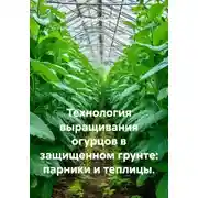 Постер книги Технология выращивания огурцов в защищенном грунте: парники и теплицы
