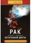 Геннадий Гарбузов - Рак. Лечение с помощью кетогенной диеты