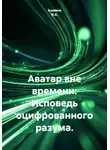 Ашимов И.А. - Аватар вне времени: Исповедь оцифрованного разума