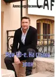 Александр Овсянников - Мои 90-е. На стыке эпох